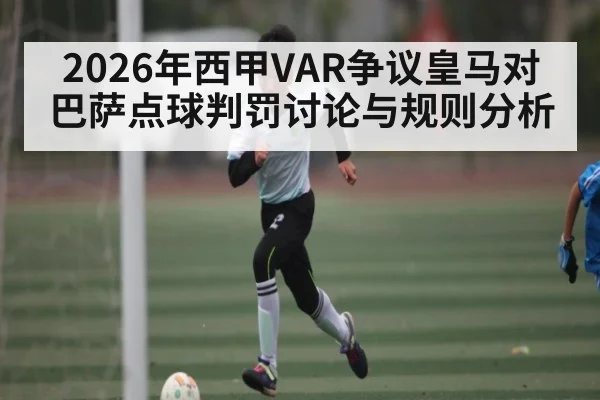 2026年西甲VAR争议皇马对巴萨点球判罚讨论与规则分析